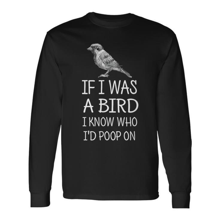 If I Was A Bird I Know Who I'd Poop On Long Sleeve T-Shirt