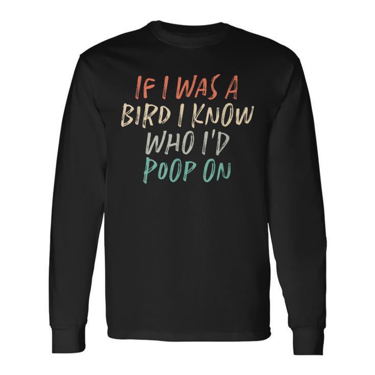 If I Was A Bird I Know Who I'd Poop On Long Sleeve T-Shirt