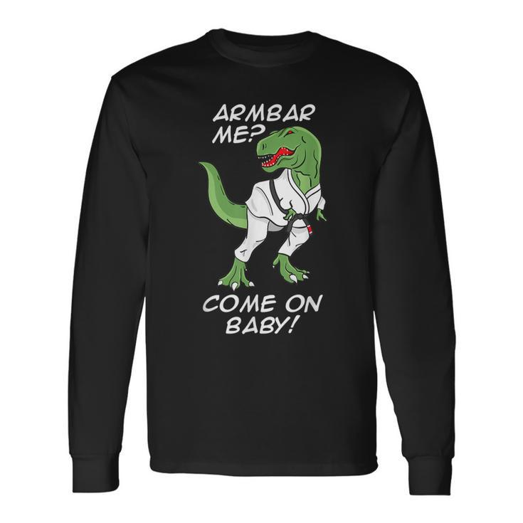 Bjj Brazilian Jiu-Jitsu Armbar T-Rex Come On Baby Long Sleeve T-Shirt