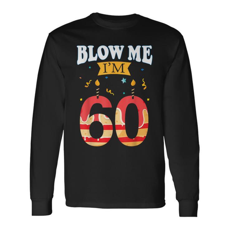 Blow Me I'm 60 Birthday For Rude Dads Long Sleeve T-Shirt