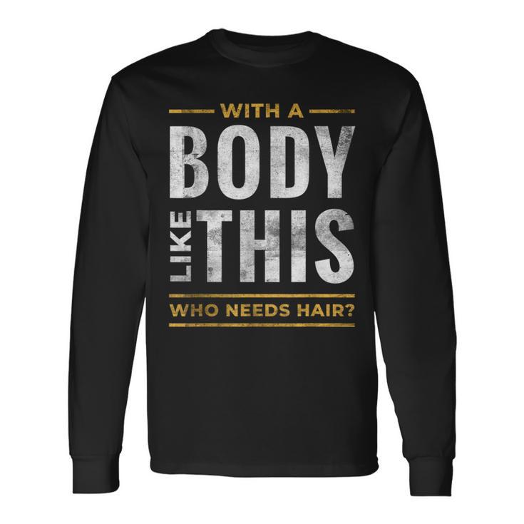 With A Body Like This Who Needs Hair Bald Guy Dad Long Sleeve T-Shirt