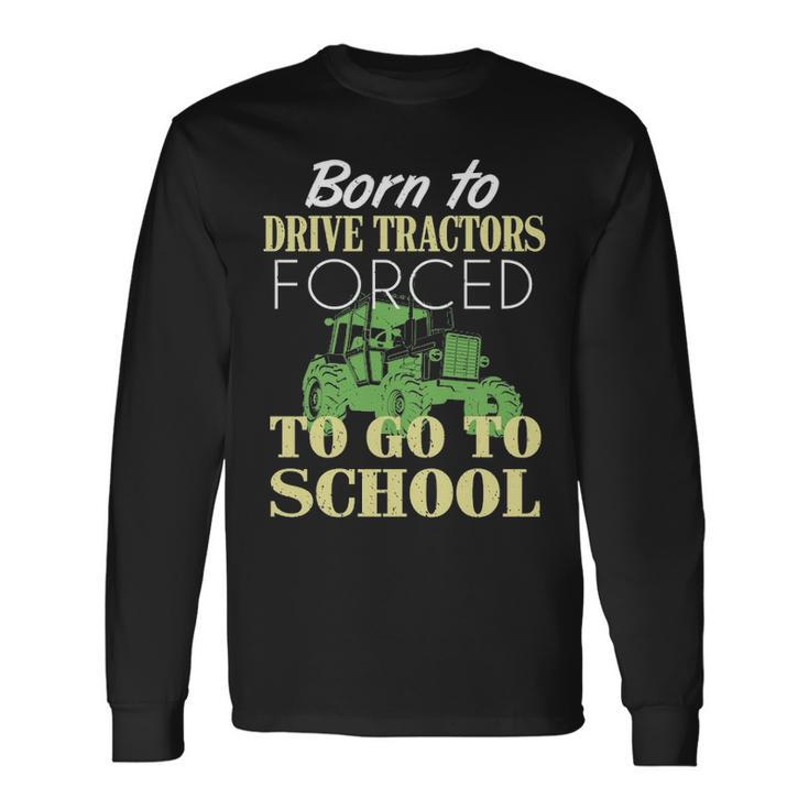 Born To Drive Tractors Forced To Go To School Long Sleeve T-Shirt