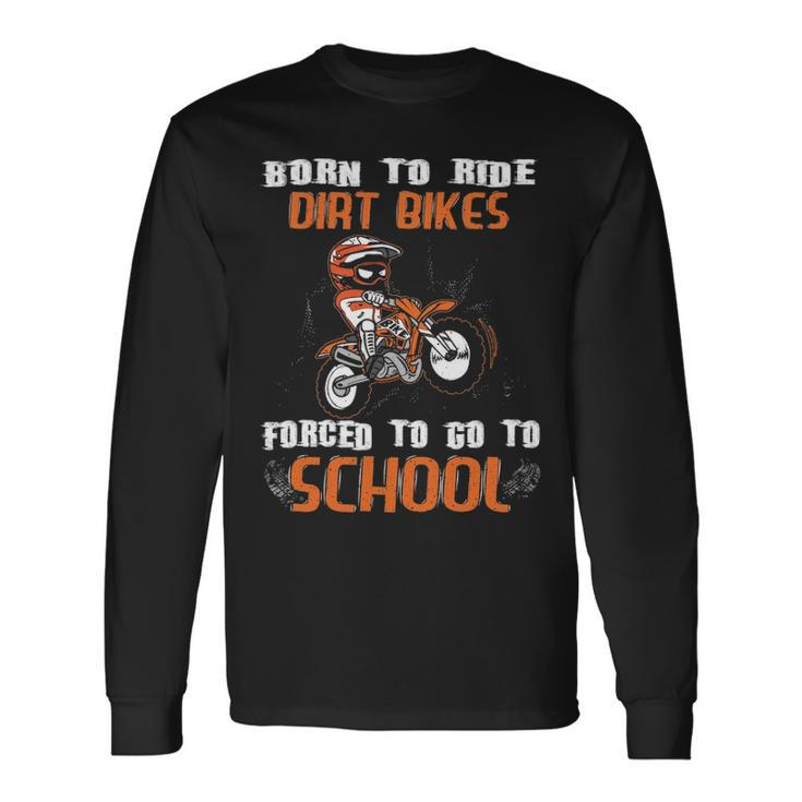Born To Ride Dirt Bikes Forced To Go To School Long Sleeve T-Shirt