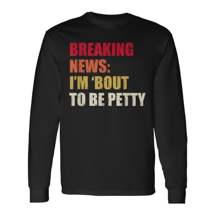 Breaking News I'm 'Bout To Be Petty Quotes Long Sleeve T-Shirt