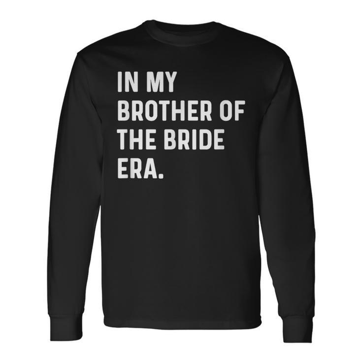 In My Brother Of The Bride Era Wedding Bachelor Long Sleeve T-Shirt Gifts ideas