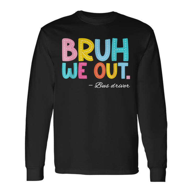 Bruh We Out Bus Driver Last Day Of School End Of Year Long Sleeve T-Shirt