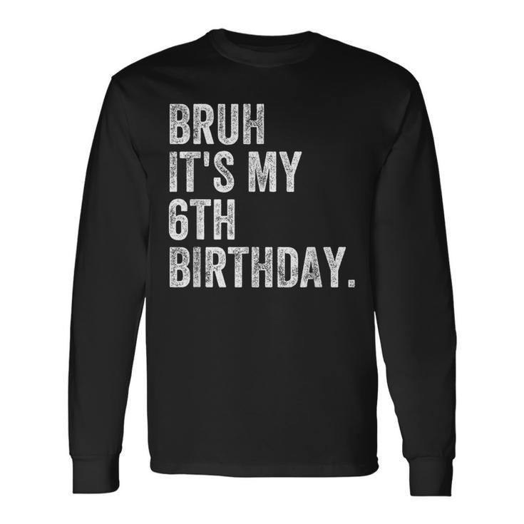 Bruh It's My 6Th Birthday 6 Year Old Birthday Long Sleeve T-Shirt