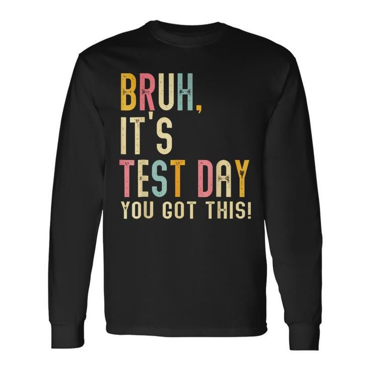 Bruh It’S Test Day You Got This Te Day Long Sleeve T-Shirt