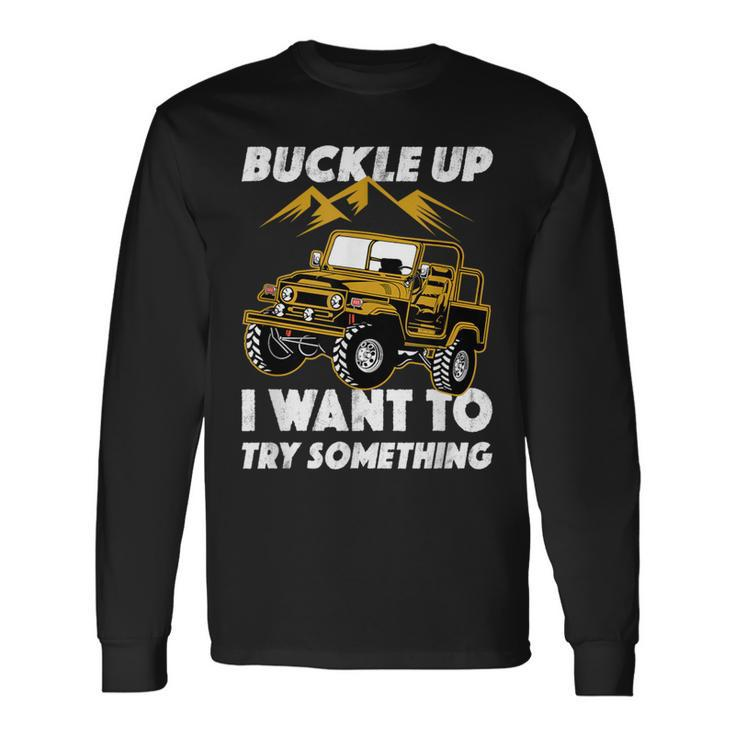 Buckle Up I Want To Try Something Off-Roading Offroad Car Long Sleeve T-Shirt