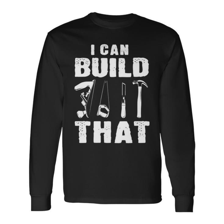 I Can Build That Woodworking Carpenter Engineers Lumberjacks Long Sleeve T-Shirt