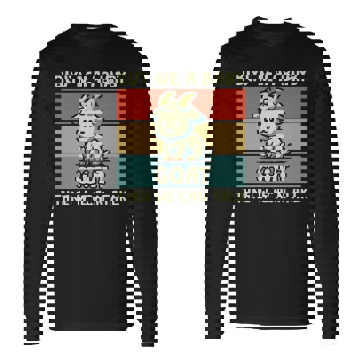 Buy Me A Baby Goat Then We Can Talk Goat Long Sleeve T-Shirt