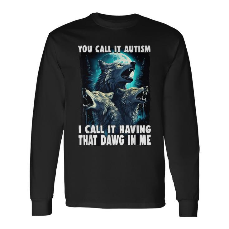 You Call It Autism I Call It Having That Alpha In Me Long Sleeve T-Shirt