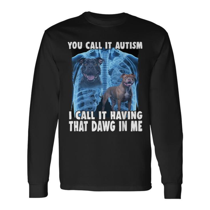 You Call It Autism I Call It Having That Dawg In Me Long Sleeve T-Shirt