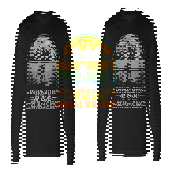 Camping Adventure Is Out There But So Are Serial Killers Long Sleeve T-Shirt Gifts ideas