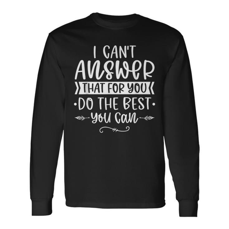 I Can't Answer That For You Do The Best You Can Test Day Long Sleeve T-Shirt