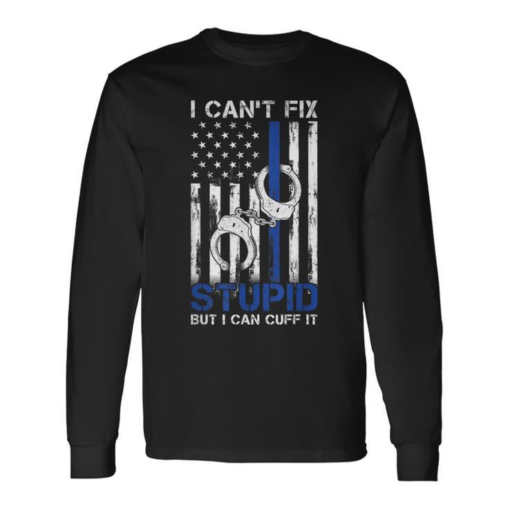 I Cant Fix Stupid But I Can Cuff It Police Long Sleeve T-Shirt Gifts ideas