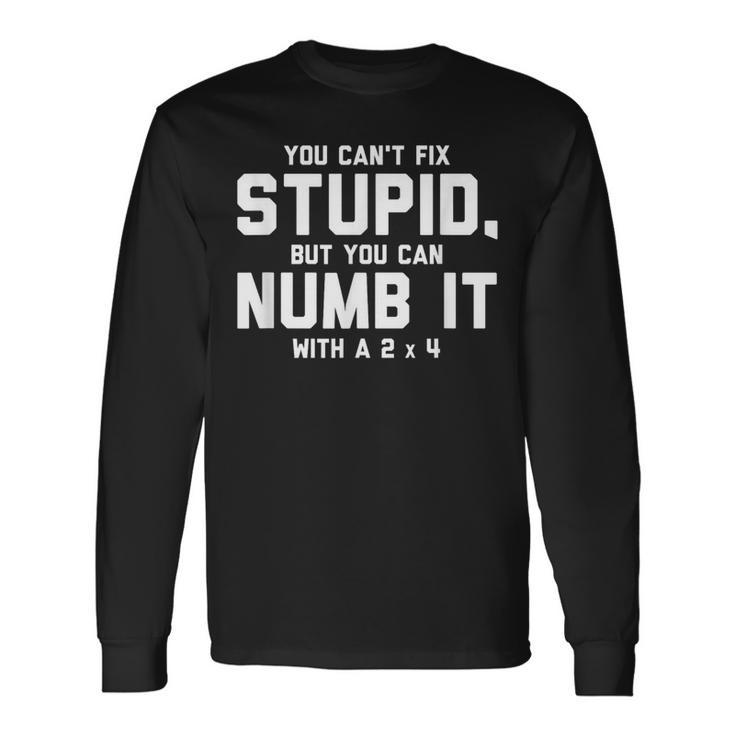 You Can't Fix Stupid Numb It With 2 X 4 Redneck Long Sleeve T-Shirt