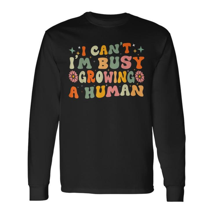 I Can't I'm Busy Growing A Human Pregnancy Announcement Mom Long Sleeve T-Shirt