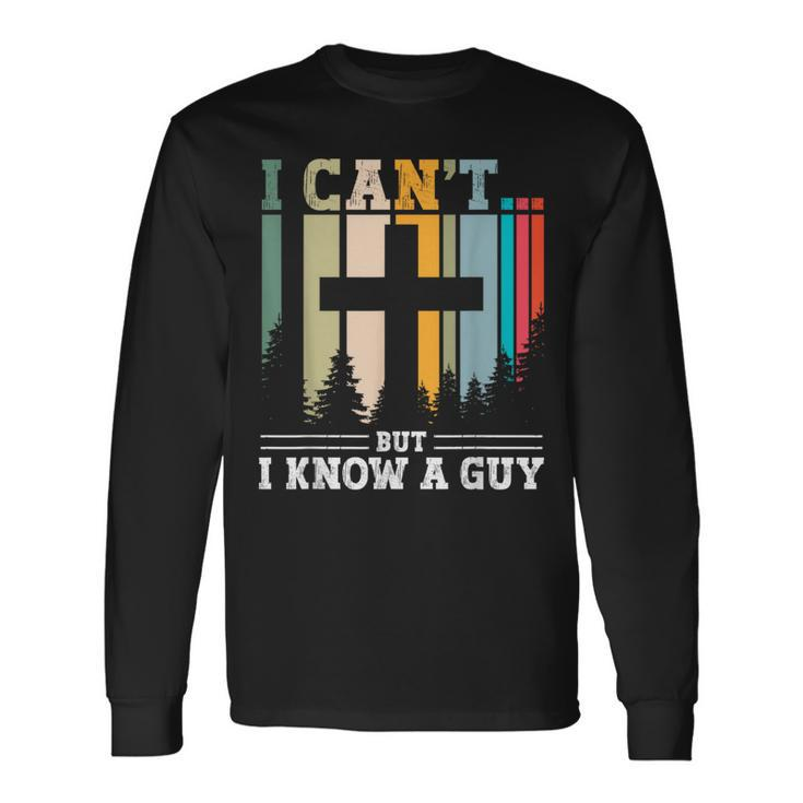 I Cant But I Know A Guy Jesus Cross Religious Christian Long Sleeve T-Shirt