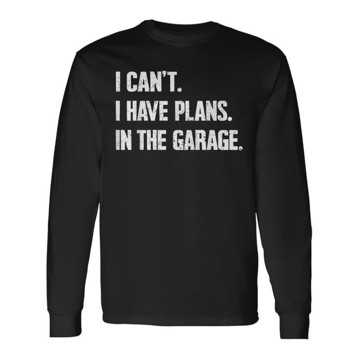 I Can't I Have Plans In The Garage Car Mechanics Fathers Day Long Sleeve T-Shirt