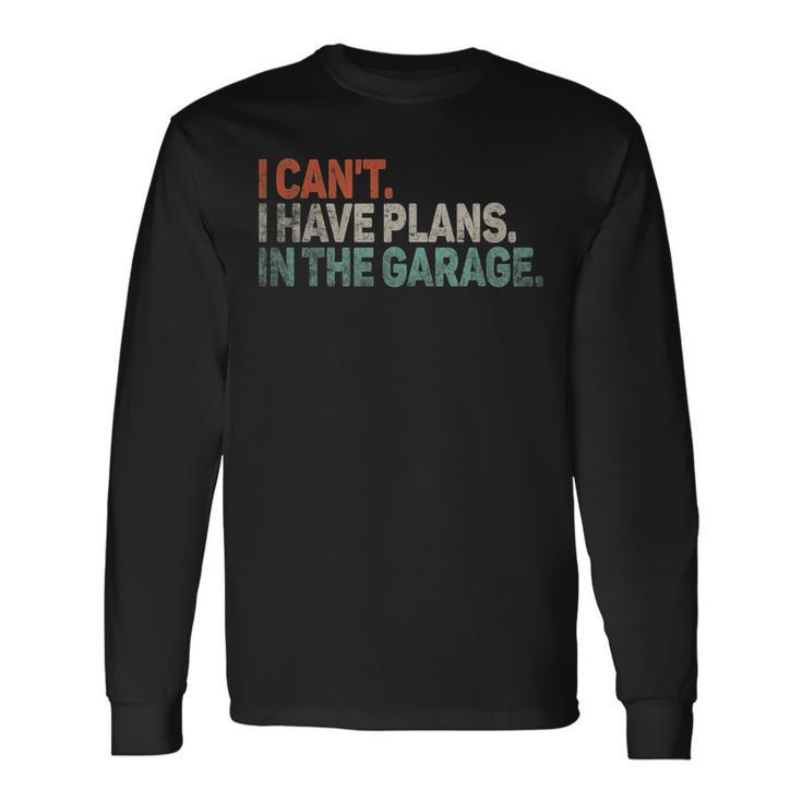 I Cant I Have Plans In The Garage Mechanic Car Enthusiast Long Sleeve T-Shirt