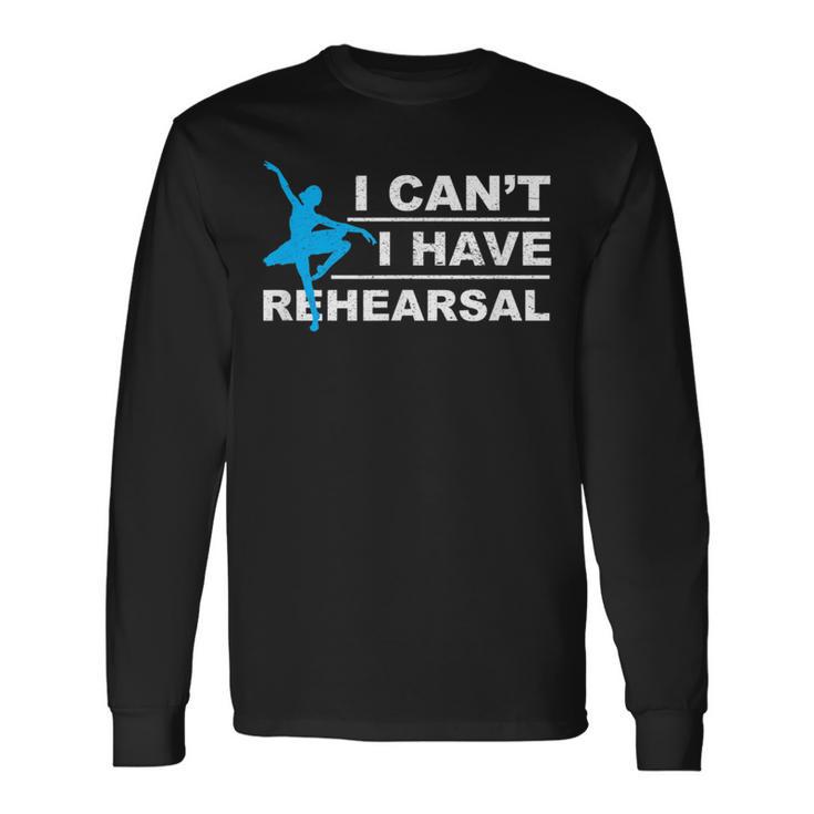 I Can't I Have Rehearsal Theatre Drama Dancing Long Sleeve T-Shirt