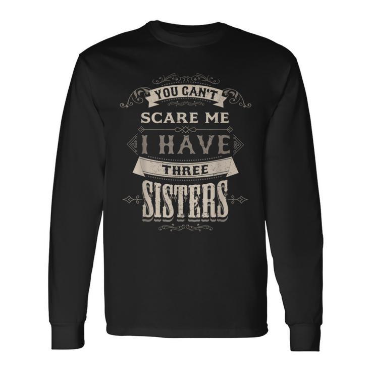 You Cant Scare Me I Have 3 Sisters For Brother Long Sleeve T-Shirt Gifts ideas