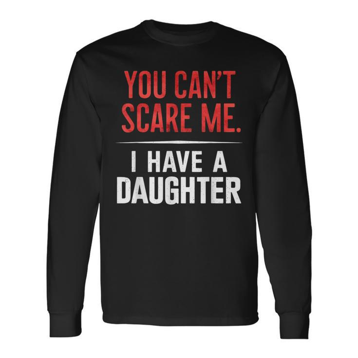 You Can't Scare Me I Have A Daughter Dad Father's Day Long Sleeve T-Shirt