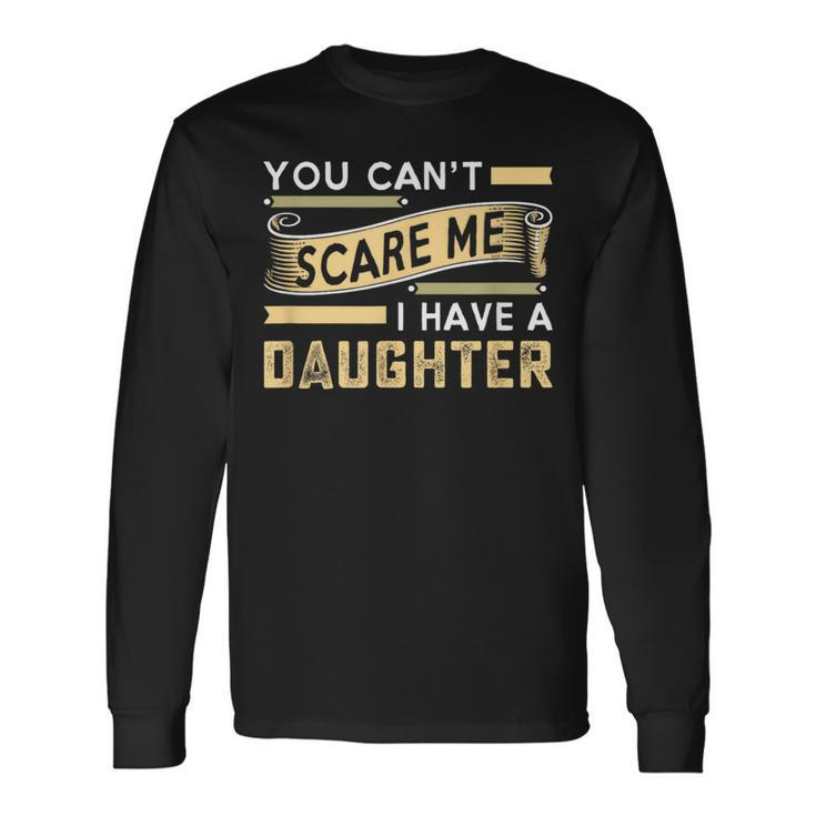 You Can't Scare Me I Have A Daughter Dad Daddy Joke Long Sleeve T-Shirt