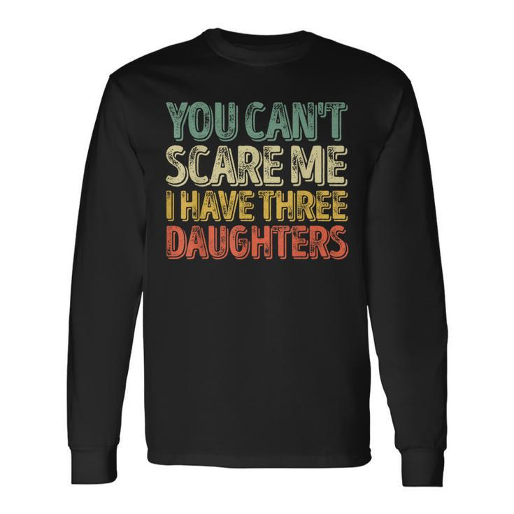 You Can't Scare Me I Have Three Daughters Father's Day Long Sleeve T-Shirt