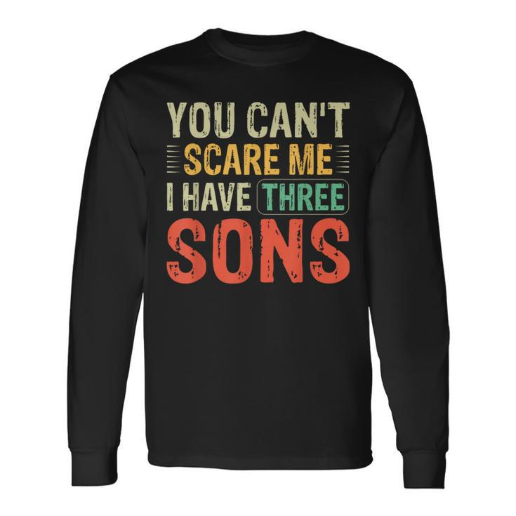 You Can't Scare Me I Have Three Sons Dad Long Sleeve T-Shirt