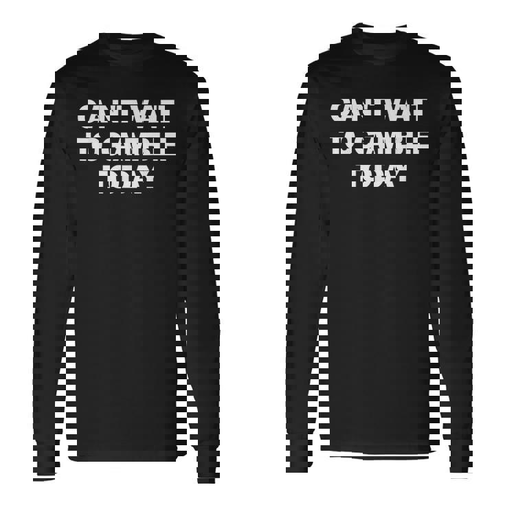 Can't Wait To Gamble Today Long Sleeve T-Shirt