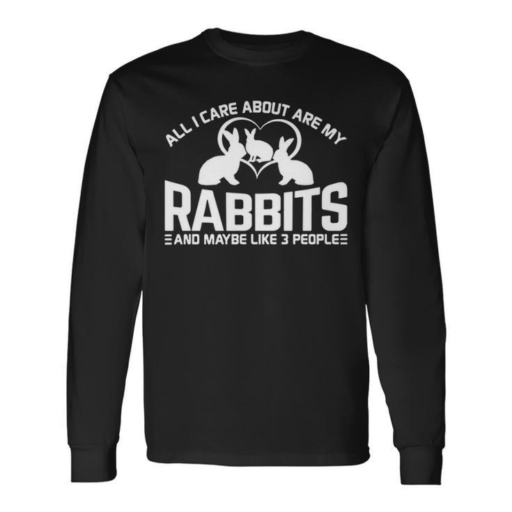 All I Care About Are My Rabbits And Maybe Like 3 People Long Sleeve T-Shirt
