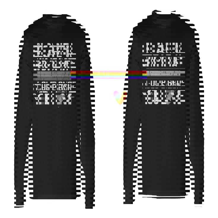 Be Careful Who You Hate Gay Pride Ally Lgbtq Pride Month Long Sleeve T-Shirt