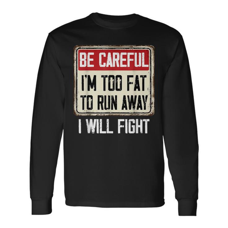 Be Careful I'm Too Fat To Run Away Will Fight  Long Sleeve T-Shirt