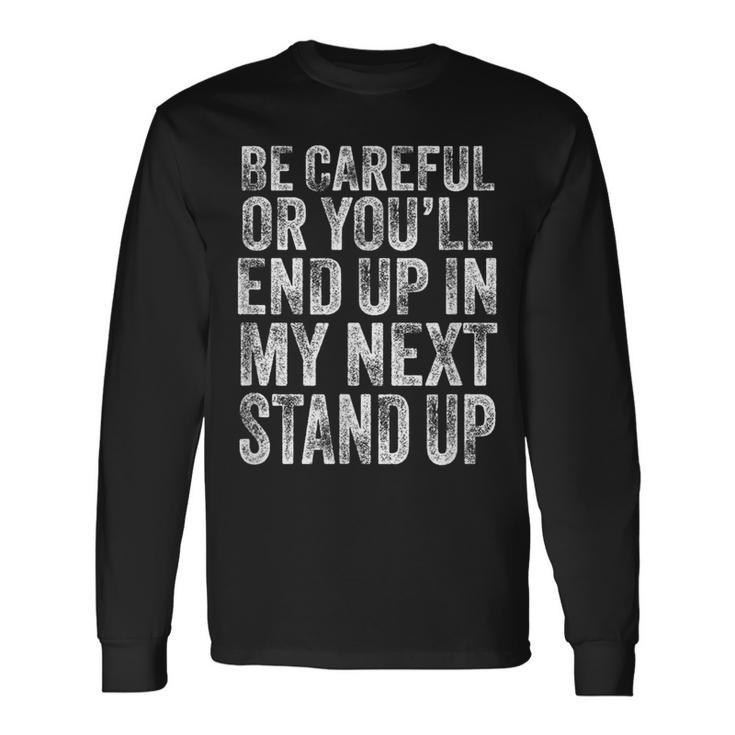 Careful Or You'll End Up In My Next Stand Up Comedy Long Sleeve T-Shirt