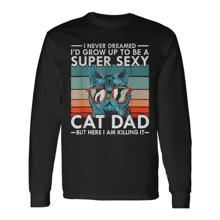 Cat Dad I Never Dreamed I'd Grow Up To Be Super Sexy Cat Dad Long Sleeve T-Shirt Gifts ideas