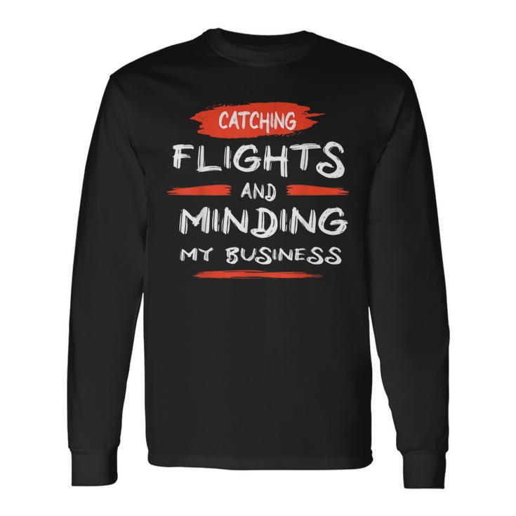 Catch Flights And Mind My Business Long Sleeve T-Shirt