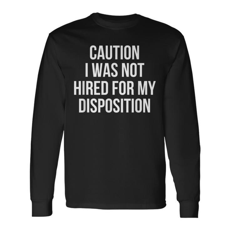 Caution I Was Not Hired For My Disposition Long Sleeve T-Shirt