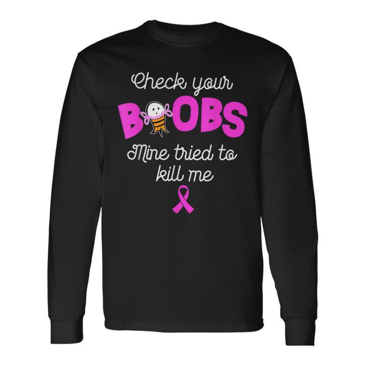 Check Your Boobs Mine Tried To Kill Me Breast Cancer Long Sleeve T-Shirt