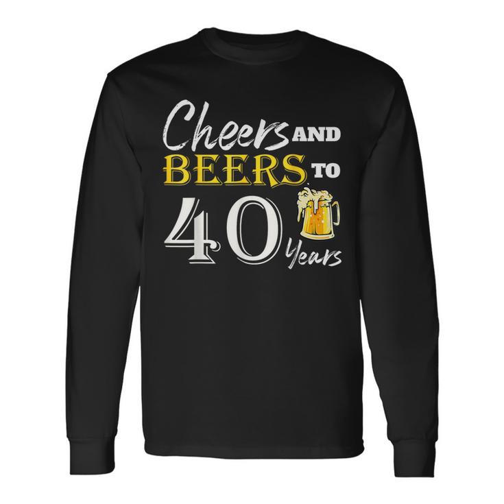 Cheers And Beers To 40 Years Birthday Party Dinking Long Sleeve T-Shirt