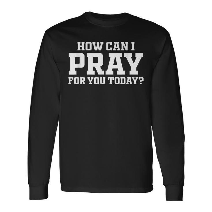 Christian Prayer For You Faith How Can I Pray Today Long Sleeve T-Shirt