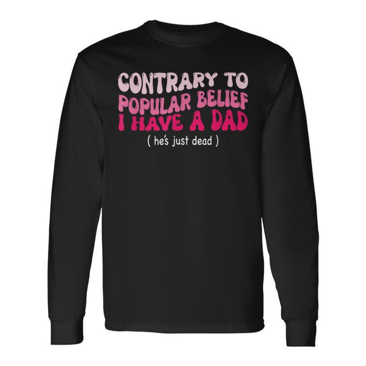 Contrary To Popular Belief I Have A Dad He’S Just Dead Long Sleeve T-Shirt