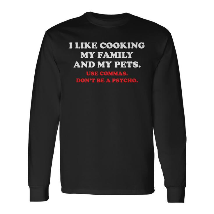 I Like Cooking My Family And My Pets Use Commas Long Sleeve T-Shirt