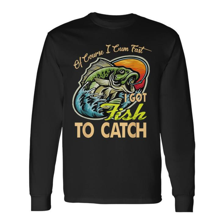 Of Course I Cumfast I Got Fish To Catch Fishing Long Sleeve T-Shirt