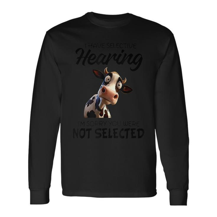 Cow I Have Selective Hearing I’M Sorry You Were Not Selected Long Sleeve T-Shirt Gifts ideas