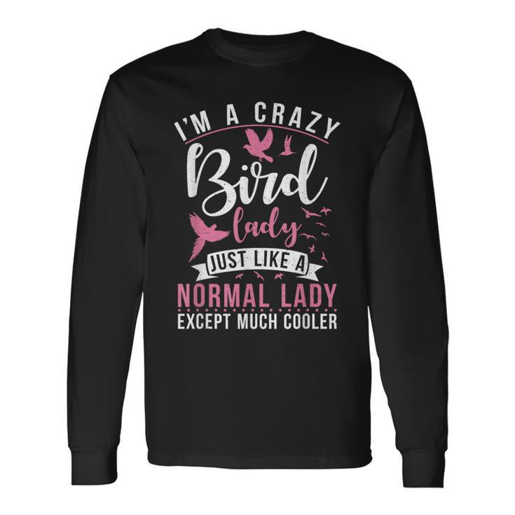 Im A Crazy Bird Lady Just Like A Normals Lady Except Cooler Long Sleeve T-Shirt