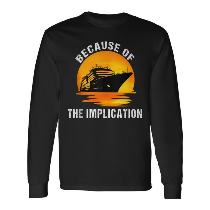 Cruise Lovers Apparel Because Of Implication Cruise Boating Long Sleeve T-Shirt