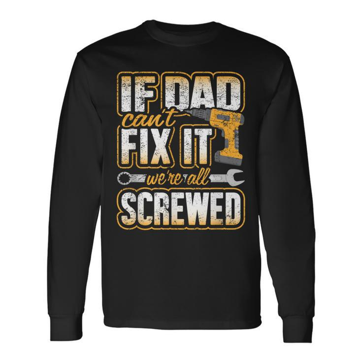If Dad Cant Fix It Were All Screwed Fathers Day Long Sleeve T-Shirt Gifts ideas