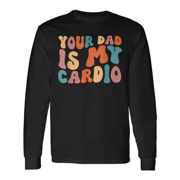 Your Dad Is My Cardio Gym Father's Day Long Sleeve T-Shirt Gifts ideas